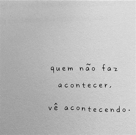 Quem Nao Faz Acontecer Vê Acontecendo Frases