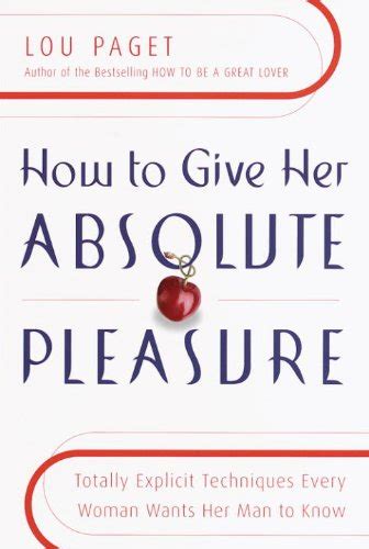 how to give her absolute pleasure totally explicit techniques every woman wants her man to know