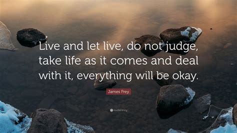 James Frey Quote Live And Let Live Do Not Judge Take Life As It
