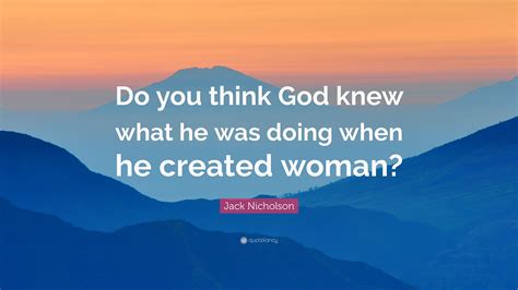Jack Nicholson Quote Do You Think God Knew What He Was Doing When He Created Woman