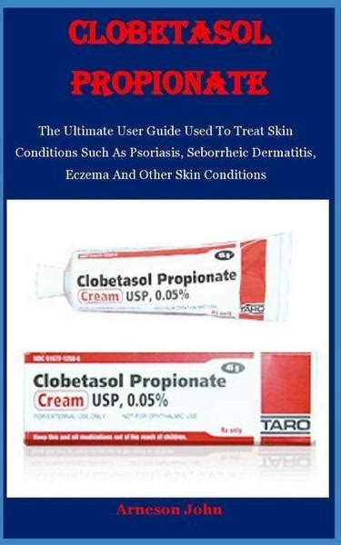 Clobetasol Propionate The Ultimate User Guide Used To Treat Skin Conditions Such As Psoriasis