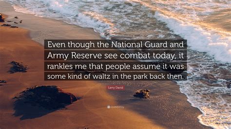 Find the best national guard quotes, sayings and quotations on picturequotes.com. Larry David Quote: "Even though the National Guard and Army Reserve see combat today, it rankles ...