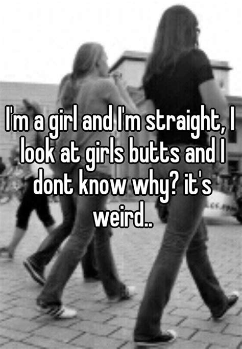 I M A Girl And I M Straight I Look At Girls Butts And I Dont Know Why It S Weird