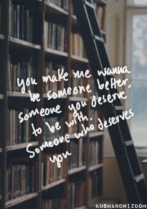 You Make Me Wanna Be Someone Better Words Quotes Inspirational