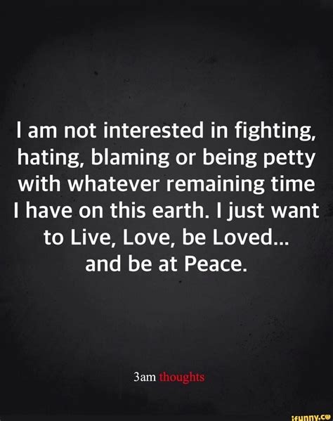 Am Not Interested In Fighting Hating Blaming Or Being Petty With