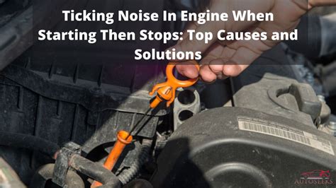 Ticking Noise In Engine When Starting Then Stops Top Causes And Solutions
