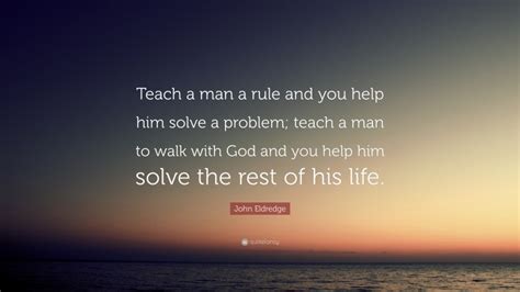 John Eldredge Quote Teach A Man A Rule And You Help Him Solve A