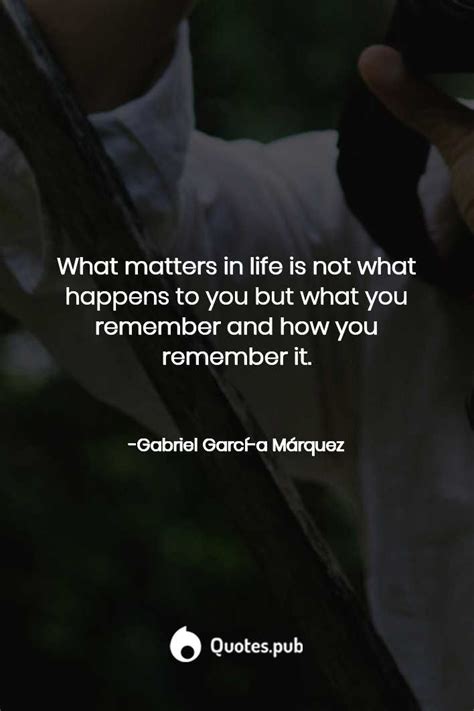 What Matters In Life Is Not What Happens To You But What You Remember