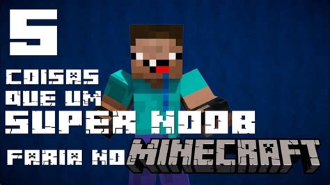 5 Coisas Que Um Super Noob Faria No Minecraft Machinima Youtube