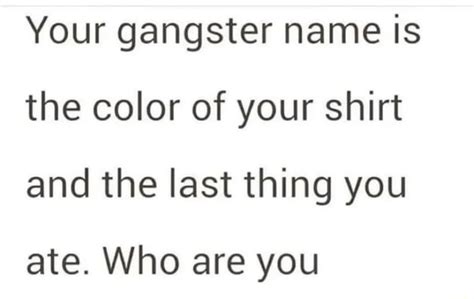 Your Gangster Name Is The Color Of Your Shirt And The Last Thing You