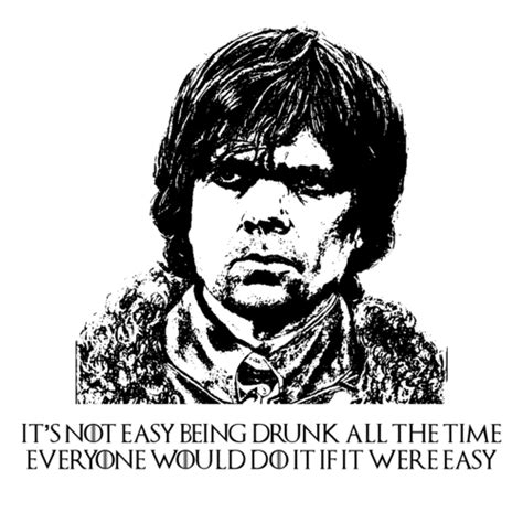 It's Not Easy Being Drunk All The Time Tyrion Lannister ...