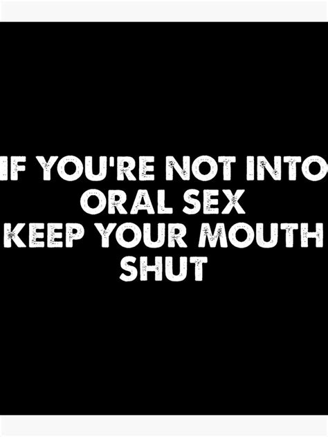 If You Re Not Into Oral Sex Keep Your Mouth Shut Poster For Sale By