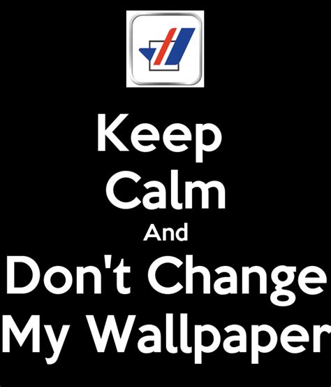 Keep Calm And Dont Change My Wallpaper Poster Neko Keep Calm O Matic