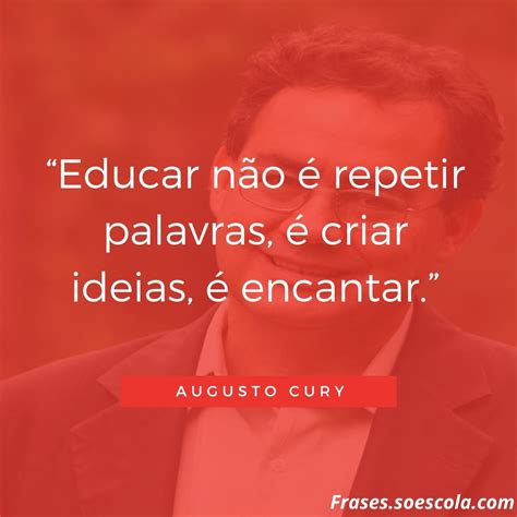 Educar Não é Repetir Palavras é Criar Ideias é Encantar Augusto Cury