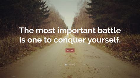 Yanni Quote The Most Important Battle Is One To Conquer Yourself