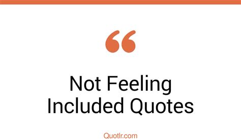 45 Unbelievable Not Feeling Included Quotes That Will Unlock Your True