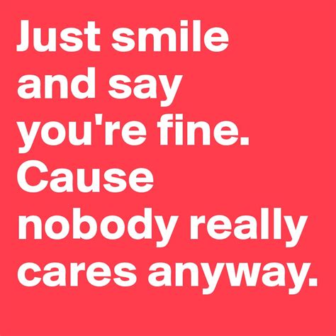 Just Smile And Say Youre Fine Cause Nobody Really Cares Anyway