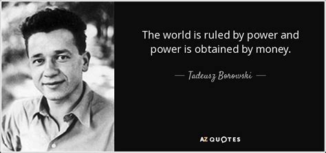 To be developed and used to the best of our ability for the good of mankind. Tadeusz Borowski quote: The world is ruled by power and power is obtained...