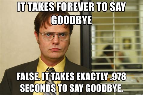 Trending images and videos related to farewell! It takes forever to say goodbye false. it takes exactly ...