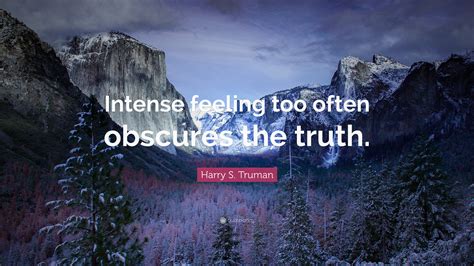 Harry S Truman Quote Intense Feeling Too Often Obscures The Truth