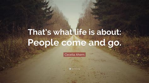 Cecelia Ahern Quote “thats What Life Is About People Come And Go”