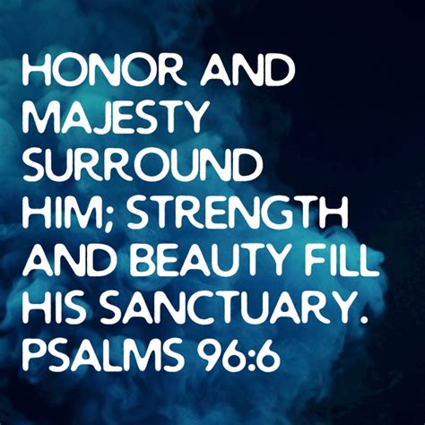 Psalms 966 Honor And Majesty Surround Him Strength And Beauty Fill
