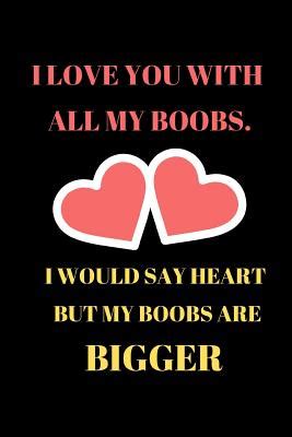 I Love You With All My Boobs I Would Say Heart But My Boobs Are Bigger