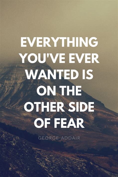 Everything Youve Ever Wanted Is On The Other Side Of Fear ~ George Addair Motivational