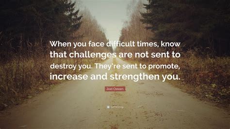 Joel Osteen Quote When You Face Difficult Times Know That Challenges