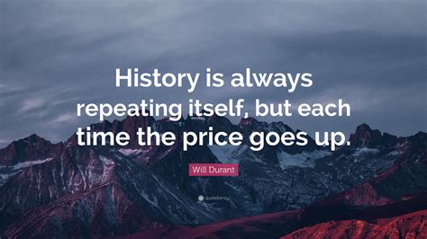 Will Durant Quote History Is Always Repeating Itself But Each Time The Price Goes Up