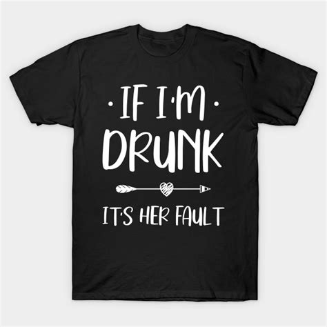 If Im Drunk Its Her Fault If Im Drunk Its Her Fault T Shirt Teepublic