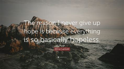 Anne Lamott Quote The Reason I Never Give Up Hope Is Because