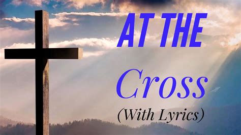 At The Cross With Lyrics The Most Beautiful Heavenly Hymn Youve Ever