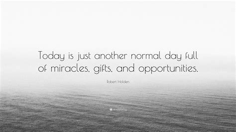 Robert Holden Quote Today Is Just Another Normal Day