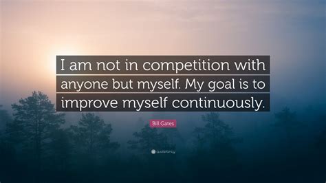 Bill Gates Quote I Am Not In Competition With Anyone But