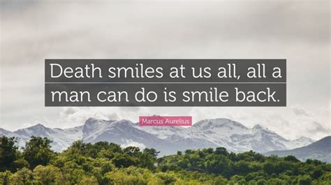 It is better to stand and fight. Marcus Aurelius Quote: "Death smiles at us all, all a man can do is smile back."