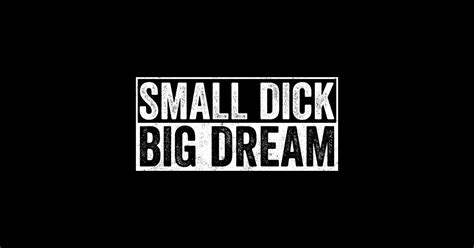 Small Dick Big Dreams Small Dick Big Dreams Sticker Teepublic