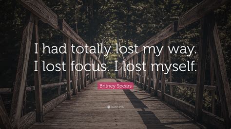 Britney Spears Quote I Had Totally Lost My Way I Lost Focus I Lost