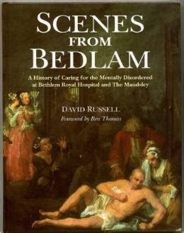 Scenes From Bedlam A History Of The Bethlem Royal And Maudsley Hospitals By David Russell