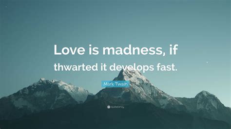 Mark Twain Quote Love Is Madness If Thwarted It Develops Fast