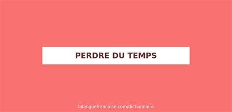 Définition De Perdre Du Temps Dictionnaire Français