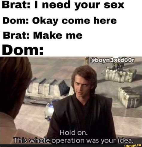 Brat I I Need Your Sex Dom Okay Come Here Brat Make Me Dom I Hold On This Whole Operation
