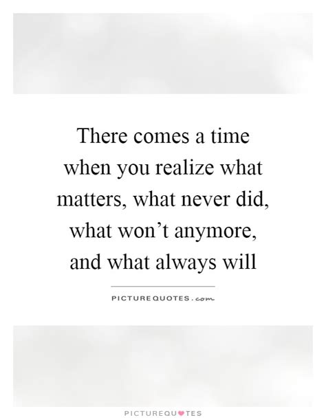 There Comes A Time When You Realize What Matters What Never