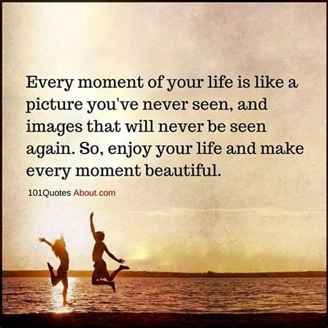 Life Quotes Every Moment Of Your Life Is Like A Picture You Ve Never Seen Life Is Too Short