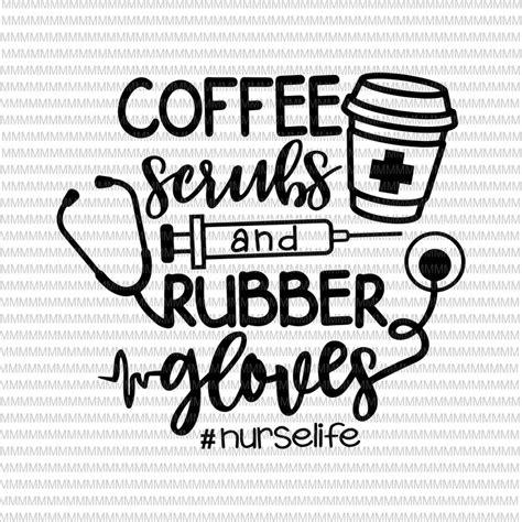 Coffee Scrubs And Rubber Gloves Svg Nurse Svg Nurse Life Svg Nurse