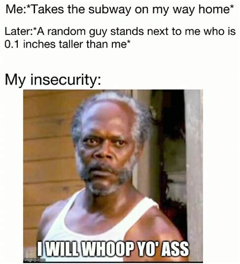 Insecurity Be Like Meme By Killmelater Memedroid
