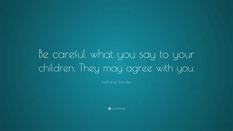 Nathaniel Branden Quote “be Careful What You Say To Your Children