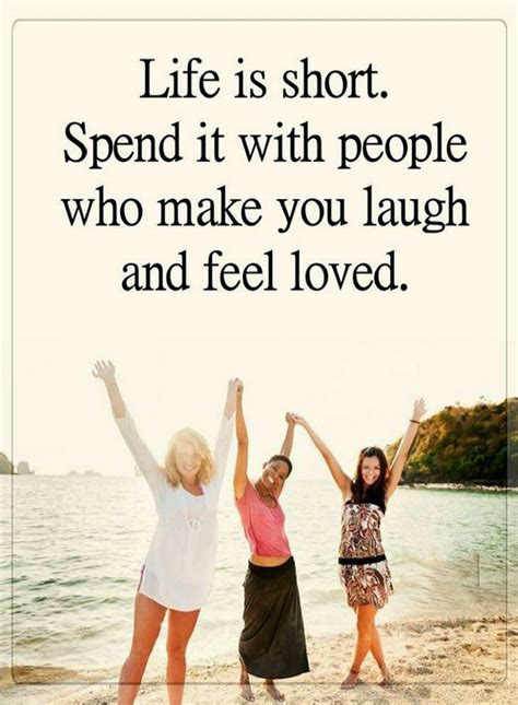 Quotes Life Is Short Spend It With People Who Make You Laugh And Feel