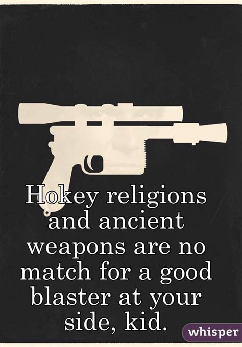 Hokey Religions And Ancient Weapons Quote Han Solo Was Right Hokey