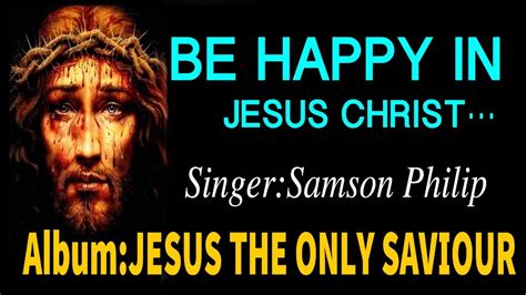 Be Happy In Jesus Christ Jesus The Only Saviour Samson Philip
